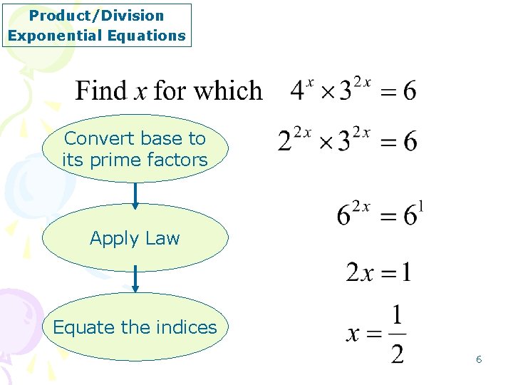 Product/Division Exponential Equations Convert base to its prime factors Apply Law Equate the indices