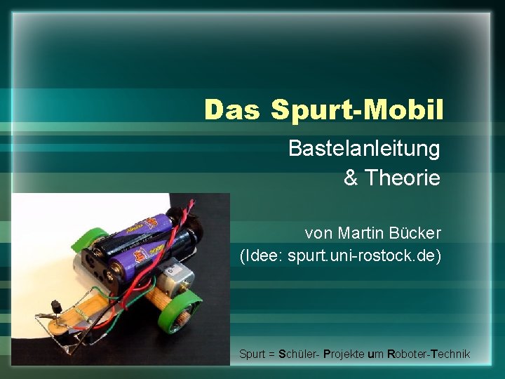 Das Spurt-Mobil Bastelanleitung & Theorie von Martin Bücker (Idee: spurt. uni-rostock. de) Spurt =