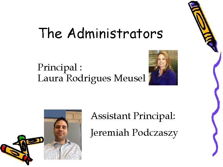 The Administrators Principal : Laura Rodrigues Meusel Assistant Principal: Jeremiah Podczaszy 