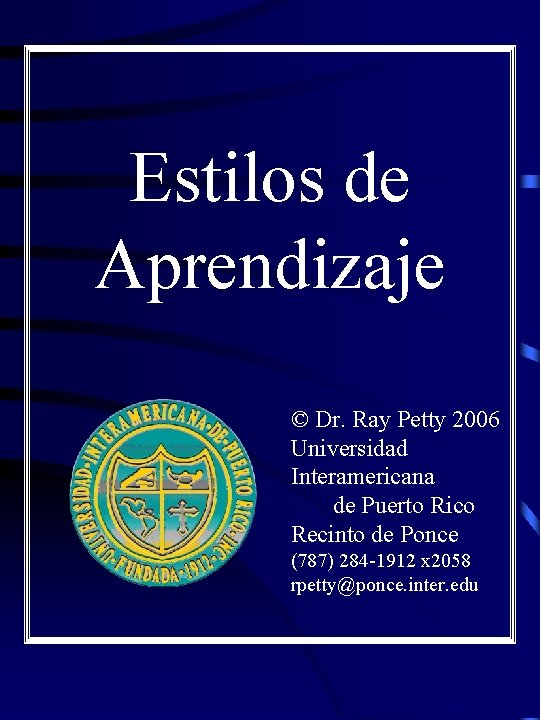 Estilos de Aprendizaje © Dr. Ray Petty 2006 Universidad Interamericana de Puerto Rico Recinto