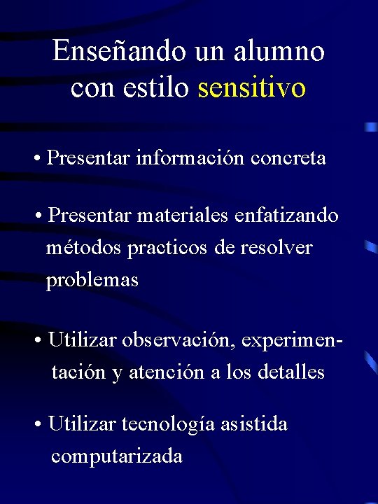 Enseñando un alumno con estilo sensitivo • Presentar información concreta • Presentar materiales enfatizando