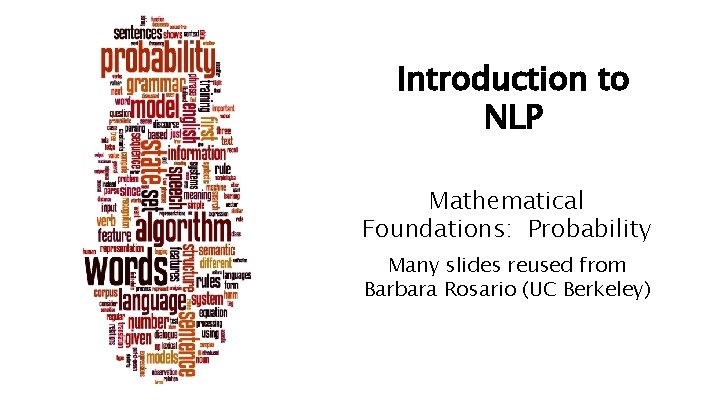 Introduction to NLP Mathematical Foundations: Probability Many slides reused from Barbara Rosario (UC Berkeley)