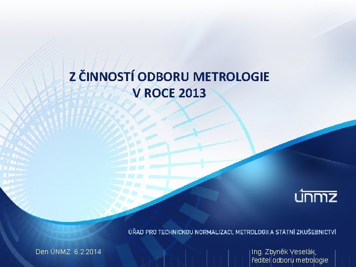 Z ČINNOSTÍ ODBORU METROLOGIE V ROCE 2013 Den ÚNMZ 6. 2. 2014 Ing. Zbyněk