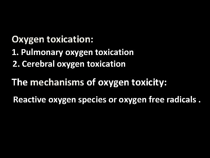 Oxygen toxication: 1. Pulmonary oxygen toxication 2. Cerebral oxygen toxication The mechanisms of oxygen
