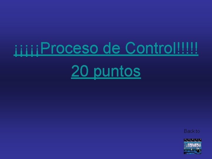 ¡¡¡¡¡Proceso de Control!!!!! 20 puntos Back to 