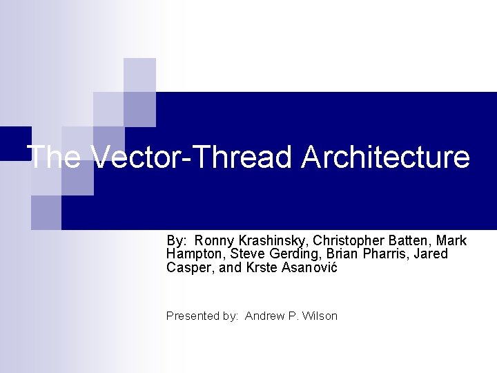 The Vector-Thread Architecture By: Ronny Krashinsky, Christopher Batten, Mark Hampton, Steve Gerding, Brian Pharris,