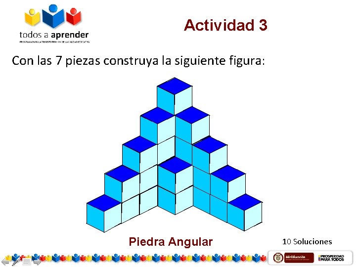 Actividad 3 Con las 7 piezas construya la siguiente figura: Piedra Angular 10 Soluciones