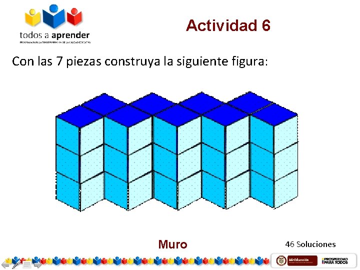 Actividad 6 Con las 7 piezas construya la siguiente figura: Muro 46 Soluciones 