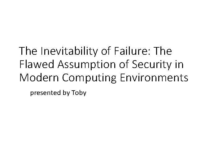 The Inevitability of Failure: The Flawed Assumption of Security in Modern Computing Environments presented