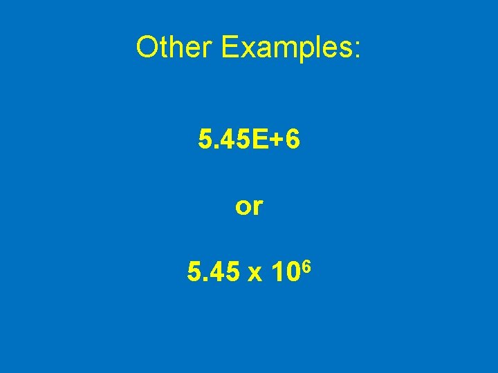 Other Examples: 5. 45 E+6 or 5. 45 x 106 