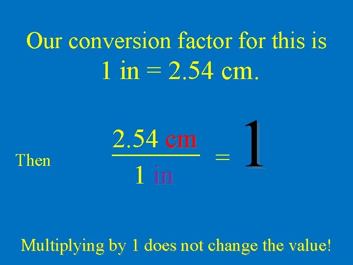 Our conversion factor for this is 1 in = 2. 54 cm. Then 2.