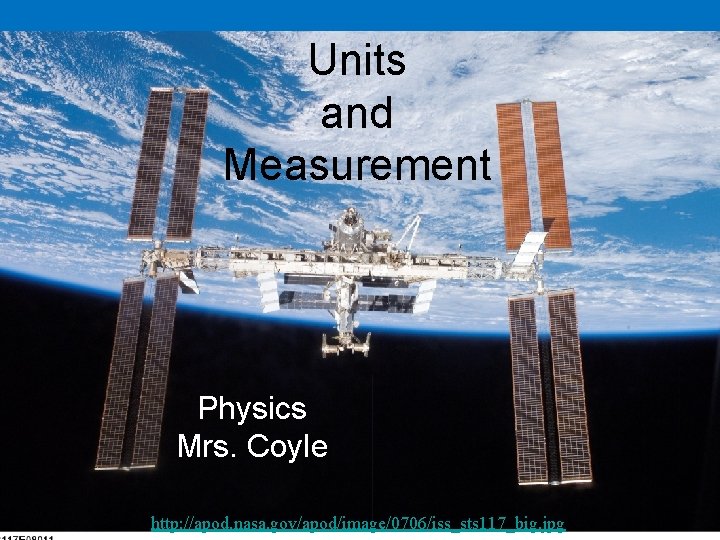 Units and Measurement Physics Mrs. Coyle http: //apod. nasa. gov/apod/image/0706/iss_sts 117_big. jpg 