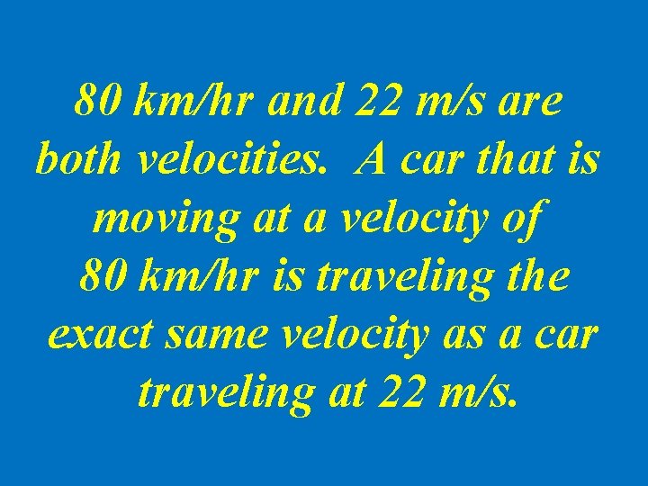 80 km/hr and 22 m/s are both velocities. A car that is moving at