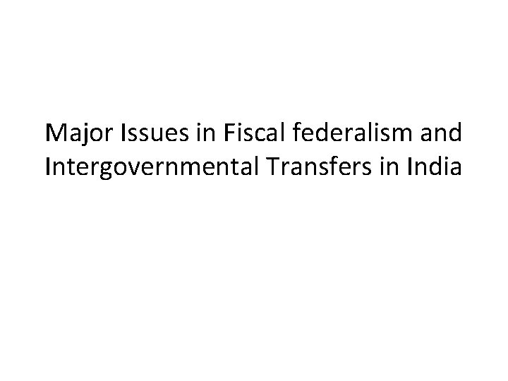 Major Issues in Fiscal federalism and Intergovernmental Transfers in India 