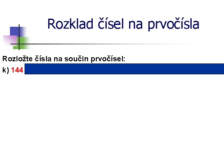 Rozklad čísel na prvočísla Rozložte čísla na součin prvočísel: k) 144 = 2 ∙