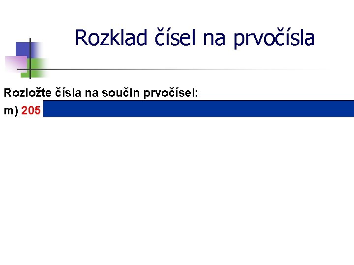 Rozklad čísel na prvočísla Rozložte čísla na součin prvočísel: m) 205 = 5 ∙