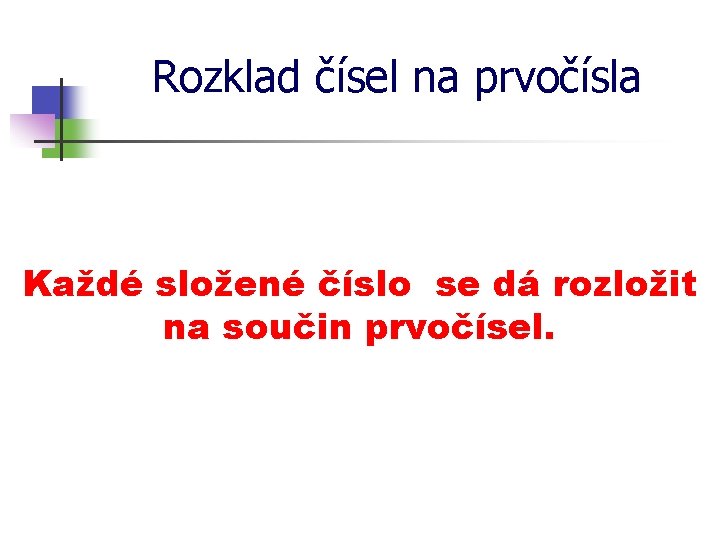 Rozklad čísel na prvočísla Každé složené číslo se dá rozložit na součin prvočísel. 