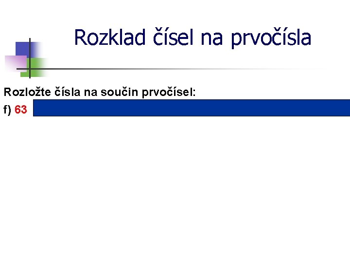 Rozklad čísel na prvočísla Rozložte čísla na součin prvočísel: f) 63 = 3 ∙