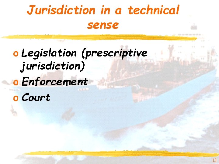 Jurisdiction in a technical sense o Legislation (prescriptive jurisdiction) o Enforcement o Court 13 Jurisdiction in a technical sense o Legislation (prescriptive jurisdiction) o Enforcement o Court 13