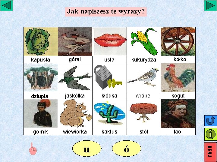 Jak napiszesz te wyrazy? kapusta góral usta kukurydza dziupla jaskółka kłódka wróbel kogut górnik Jak napiszesz te wyrazy? kapusta góral usta kukurydza dziupla jaskółka kłódka wróbel kogut górnik