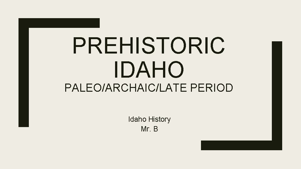 PREHISTORIC IDAHO PALEO/ARCHAIC/LATE PERIOD Idaho History Mr. B 