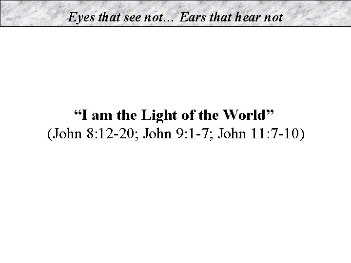 Eyes that see not… Ears that hear not “I am the Light of the