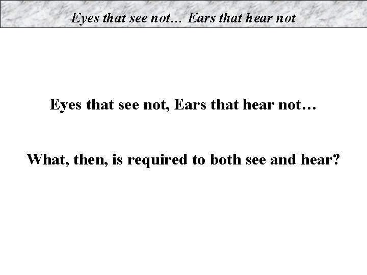 Eyes that see not… Ears that hear not Eyes that see not, Ears that