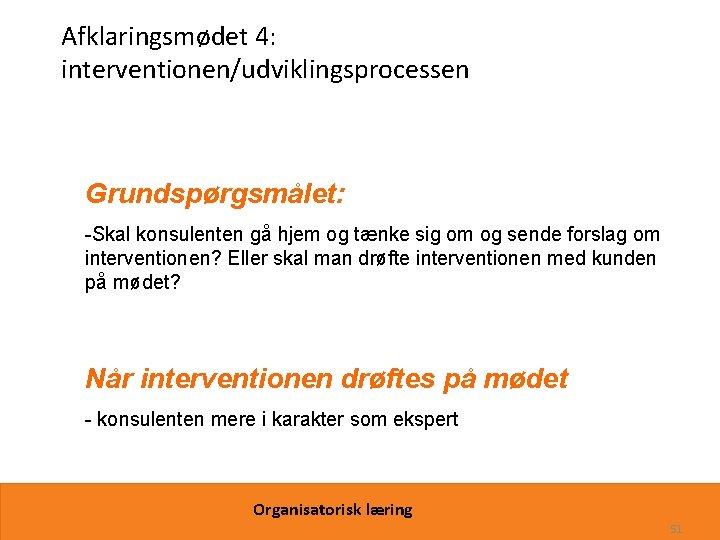 Afklaringsmødet 4: interventionen/udviklingsprocessen Grundspørgsmålet: -Skal konsulenten gå hjem og tænke sig om og sende