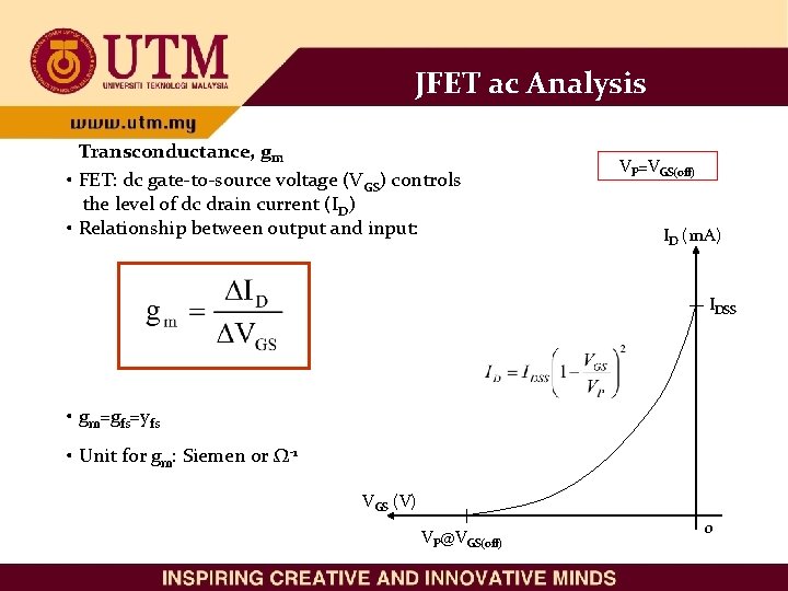 JFET ac Analysis Transconductance, gm • FET: dc gate-to-source voltage (VGS) controls the level