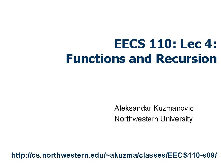 EECS 110: Lec 4: Functions and Recursion Aleksandar Kuzmanovic Northwestern University http: //cs. northwestern.