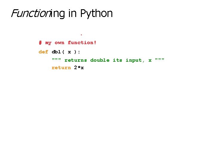 Functioning in Python # my own function! def dbl( x ): """ returns double