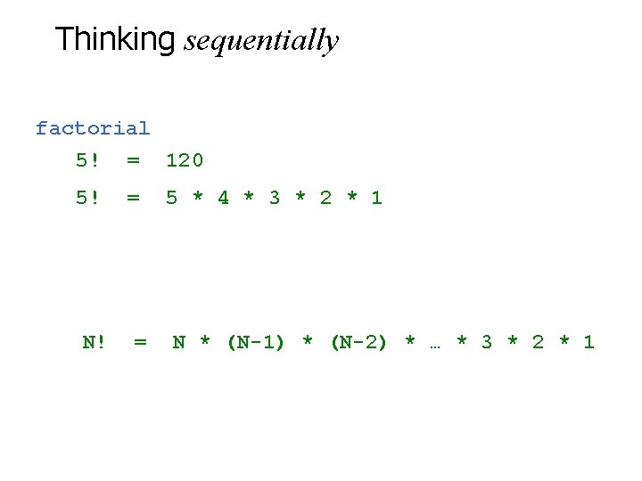 Thinking sequentially factorial 5! = 120 5! N! = = 5 * 4 *