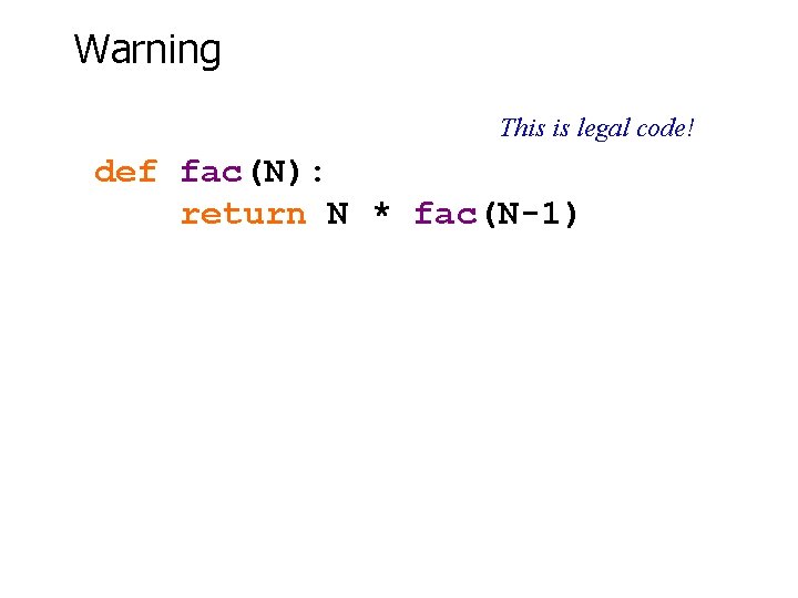 Warning This is legal code! def fac(N): return N * fac(N-1) 