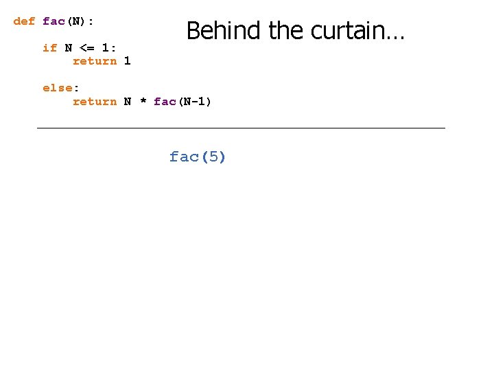 def fac(N): if N <= 1: return 1 Behind the curtain… else: return N