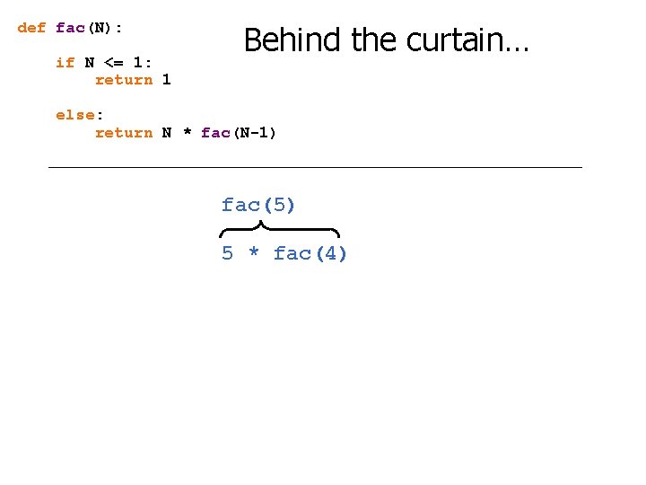 def fac(N): if N <= 1: return 1 Behind the curtain… else: return N