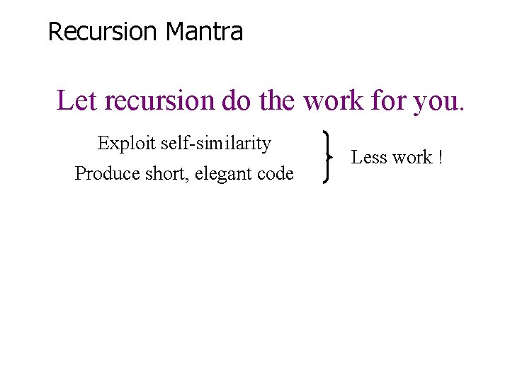 Recursion Mantra Let recursion do the work for you. Exploit self-similarity Produce short, elegant