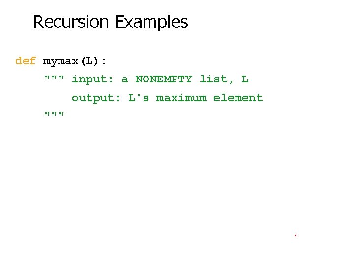 Recursion Examples def mymax(L): """ input: a NONEMPTY list, L output: L's maximum element