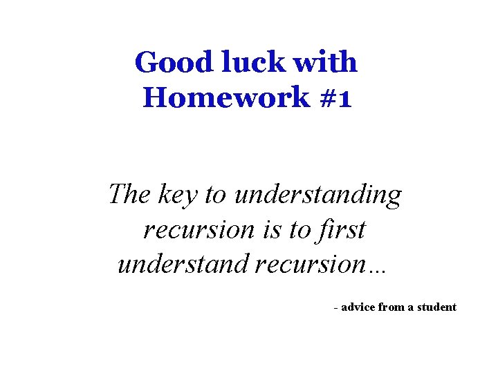 Good luck with Homework #1 The key to understanding recursion is to first understand