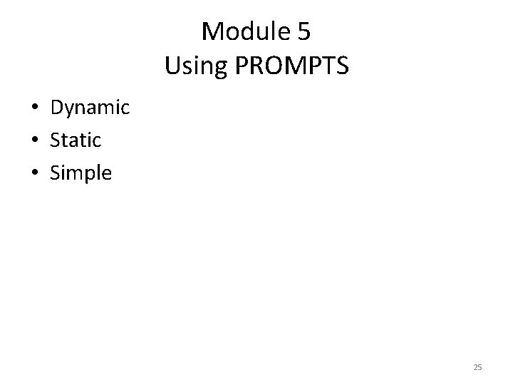 Module 5 Using PROMPTS • Dynamic • Static • Simple 25 