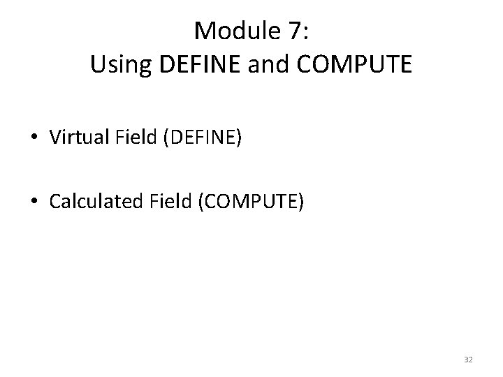 Module 7: Using DEFINE and COMPUTE • Virtual Field (DEFINE) • Calculated Field (COMPUTE)