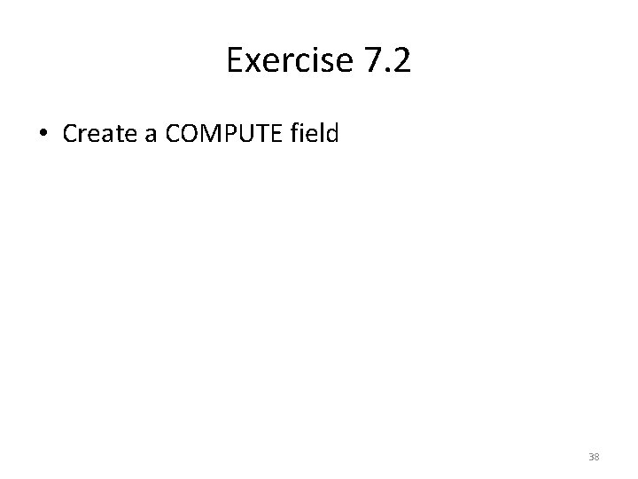 Exercise 7. 2 • Create a COMPUTE field 38 