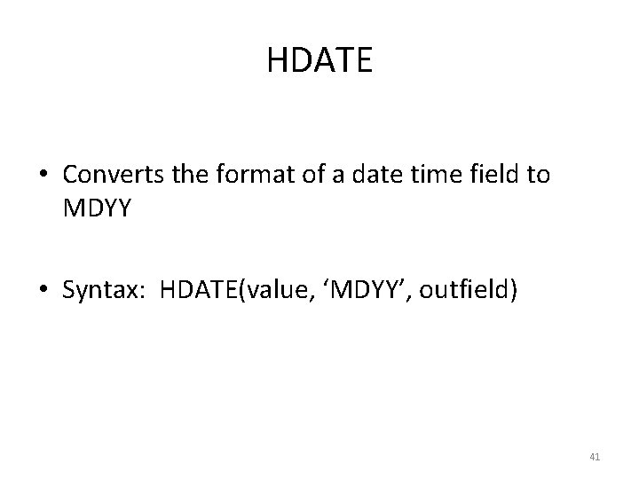 HDATE • Converts the format of a date time field to MDYY • Syntax: