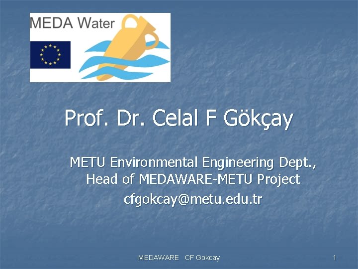 Prof. Dr. Celal F Gökçay METU Environmental Engineering Dept. , Head of MEDAWARE-METU Project