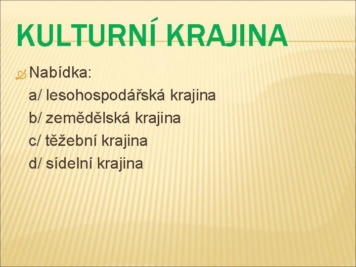 KULTURNÍ KRAJINA Nabídka: a/ lesohospodářská krajina b/ zemědělská krajina c/ těžební krajina d/ sídelní