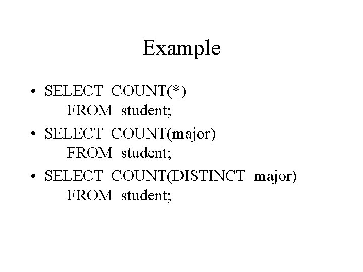 Example • SELECT COUNT(*) FROM student; • SELECT COUNT(major) FROM student; • SELECT COUNT(DISTINCT
