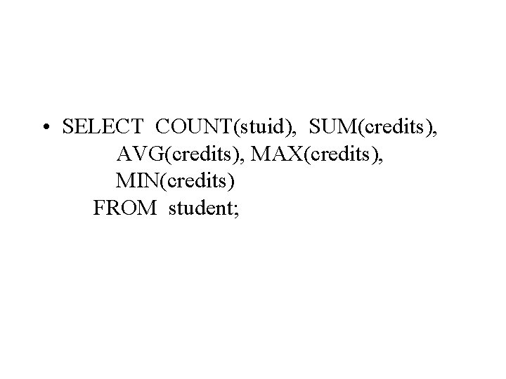  • SELECT COUNT(stuid), SUM(credits), AVG(credits), MAX(credits), MIN(credits) FROM student; 