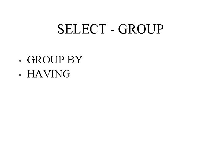 SELECT - GROUP • • GROUP BY HAVING 