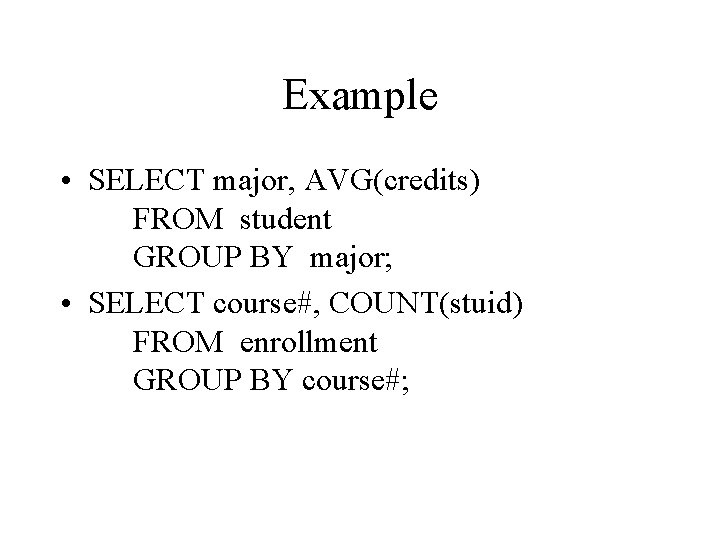 Example • SELECT major, AVG(credits) FROM student GROUP BY major; • SELECT course#, COUNT(stuid)