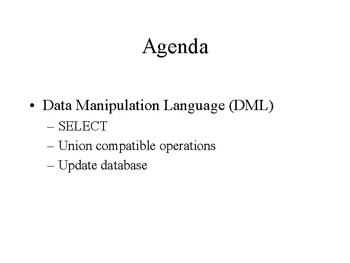 Agenda • Data Manipulation Language (DML) – SELECT – Union compatible operations – Update