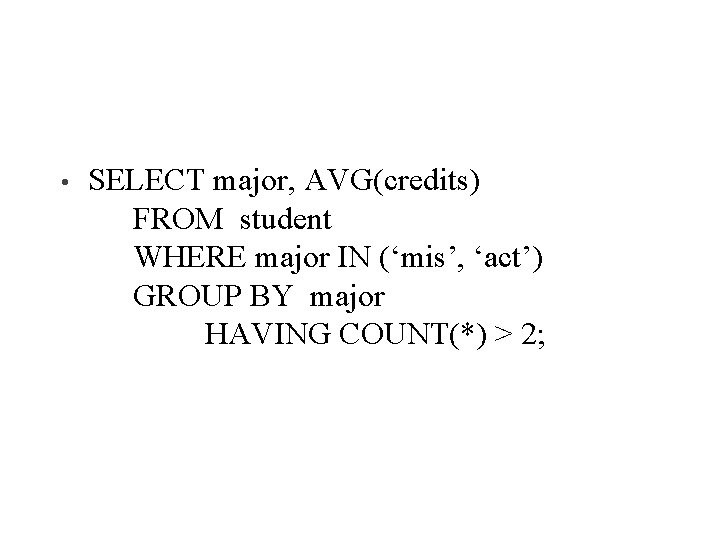  • SELECT major, AVG(credits) FROM student WHERE major IN (‘mis’, ‘act’) GROUP BY